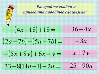 Раскройте скобки и
приведите подобные слагаемые:
( ) =+−− 18184х
( ) ( ) =−−− baba 7572
( ) =−++− ухух 685
( ) =−−− пп 2111833
х436 −
a3−
ух 7+
п9025−
 