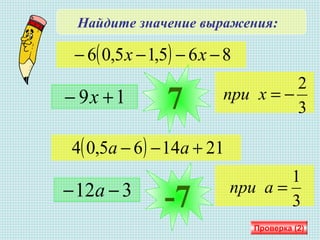 Найдите значение выражения:
( ) 865,15,06 −−−− хх
3
2
−=хпри
Проверка (2)
( ) 211465,04 +−− аа
3
1
=апри
19 +− х 7
312 −− а
-7
 