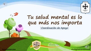 Tu salud mental es lo
que más nos importa
Coordinación de Apoyo
#quedateencasa #colegioascensionnicol
 