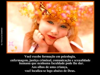Você recebe formação em psicologia, enfermagem, justiça criminal, comunicação e sexualidade humana que nenhuma faculdade pode lhe dar.  Aos olhos de uma criança,  você localiza-se logo abaixo de Deus. 