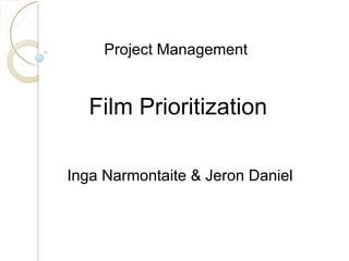 Project Management Film Prioritization  Inga Narmontaite & Jeron Daniel 