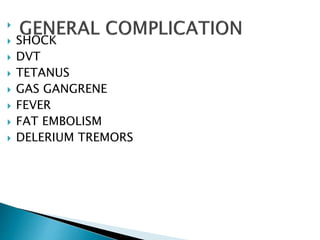 
 SHOCK
 DVT
 TETANUS
 GAS GANGRENE
 FEVER
 FAT EMBOLISM
 DELERIUM TREMORS
 