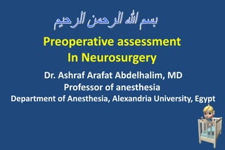 Preoperative assessment
In Neurosurgery
Dr. Ashraf Arafat Abdelhalim, MD
Professor of anesthesia
Department of Anesthesia, Alexandria University, Egypt
1
 