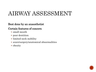 Best done by an anaesthetist
Certain features of concern
 small mouth
 poor dentition
 limited neck mobility
 scars/surgery/anatomical abnormalities
 obesity
 