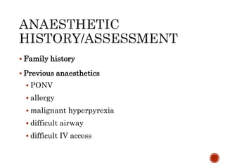  Family history
 Previous anaesthetics
 PONV
 allergy
 malignant hyperpyrexia
 difficult airway
 difficult IV access
 
