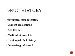 Very useful, often forgotten
 Current medications
 ALLERGY
 Medic alert bracelets
 Smoking/alcohol history
 Other drugs of abuse!
 