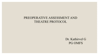 PREOPERATIVE ASSESSMENT AND
THEATRE PROTOCOL
Dr. Kathirvel G
PG OMFS
 