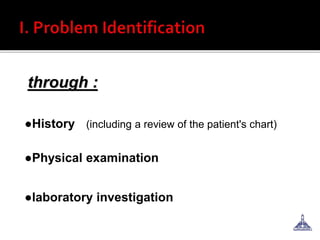 through :
●History (including a review of the patient's chart)
●Physical examination
●laboratory investigation
 