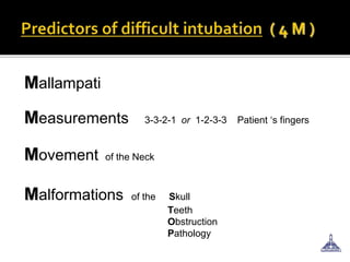 Mallampati
Measurements 3-3-2-1 or 1-2-3-3 Patient ‘s fingers
Movement of the Neck
Malformations of the Skull
Teeth
Obstruction
Pathology
 