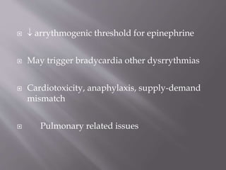   arrythmogenic threshold for epinephrine
 May trigger bradycardia other dysrrythmias
 Cardiotoxicity, anaphylaxis, supply-demand
mismatch
 Pulmonary related issues
 