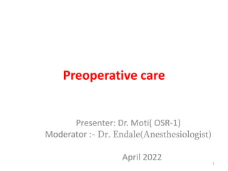 Preoperative care
Presenter: Dr. Moti( OSR-1)
Moderator :- Dr. Endale(Anesthesiologist)
April 2022 1
 