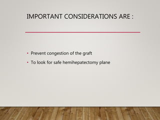 IMPORTANT CONSIDERATIONS ARE :
• Prevent congestion of the graft
• To look for safe hemihepatectomy plane
 
