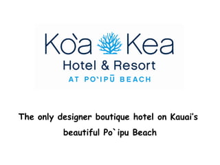 The only designer boutique hotel on Kauai’s  beautiful Po`ipu Beach 