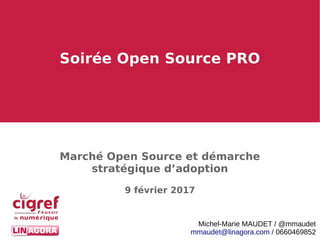 Soirée Open Source PROSoirée Open Source PRO
Marché Open Source et démarche
stratégique d’adoption
9 février 2017
Michel-Marie MAUDET / @mmaudet
mmaudet@linagora.com / 0660469852
 