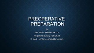 PREOPERATIVE
PREPARATION
BY
DR NIKHILAMEERCHETTY
MS general surgery RESIDENT
E- MAIL : nikhilameerchetty@gmail.com
 