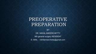 PREOPERATIVE
PREPARATION
BY
DR NIKHIL AMEERCHETTY
MS general surgery RESIDENT
E- MAIL : nikhilameerchetty@gmail.com
 