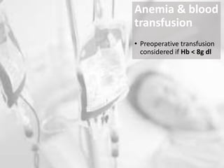 Anemia & blood
transfusion
• Preoperative transfusion
considered if Hb < 8g dl
 