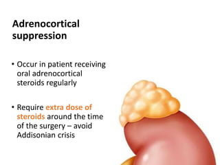 Adrenocortical
suppression
• Occur in patient receiving
oral adrenocortical
steroids regularly
• Require extra dose of
steroids around the time
of the surgery – avoid
Addisonian crisis
 