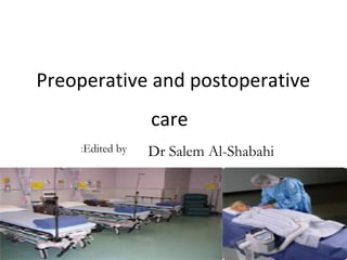 Preoperative and postoperative
                   care
    :Edited   by   Dr Salem Al-Shabahi
 