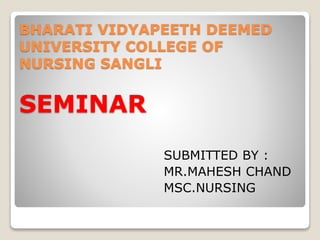 BHARATI VIDYAPEETH DEEMED
UNIVERSITY COLLEGE OF
NURSING SANGLI
SEMINAR
SUBMITTED BY :
MR.MAHESH CHAND
MSC.NURSING
 
