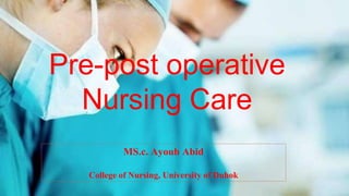 Pre-post operative
Nursing Care
MS.c. Ayoub Abid
College of Nursing, University of Duhok
 
