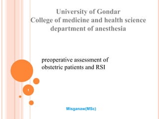 University of Gondar
College of medicine and health science
department of anesthesia
Misganaw(MSc)
1
preoperative assessment of
obstetric patients and RSI
 