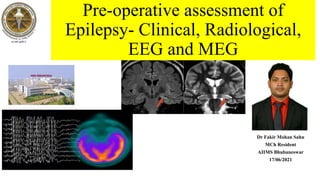 Pre-operative assessment of
Epilepsy- Clinical, Radiological,
EEG and MEG
Dr Fakir Mohan Sahu
MCh Resident
AIIMS Bhubaneswar
17/06/2021
 