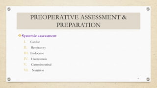 PREOPERATIVE ASSESSMENT &
PREPARATION
Systemic assessment
I. Cardiac
II. Respiratory
III. Endocrine
IV. Haemostasis
V. Gastrointestinal
VI. Nutrition
21
 