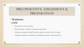 PREOPERATIVE ASSESSMENT &
PREPARATION
 Respiratory
• COPD
• Patient must stop smoking
• Physiotherapy should be started preoperatively
• Adequate analgesia should be given: patients in pain will not cough
• Adequate hydration should be maintained: prevents viscid secretions
23
 