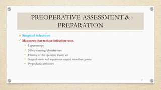 PREOPERATIVE ASSESSMENT &
PREPARATION
Surgical infection:
 Measures that reduce infection rates.
• Laparoscopy
• Skin cleansing/disinfection
• Filtering of the operating theatre air
• Surgical masks and impervious surgical microfibre gowns
• Prophylactic antibiotics
41
 