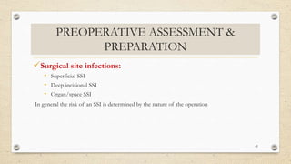 PREOPERATIVE ASSESSMENT &
PREPARATION
Surgical site infections:
• Superficial SSI
• Deep incisional SSI
• Organ/space SSI
In general the risk of an SSI is determined by the nature of the operation
42
 