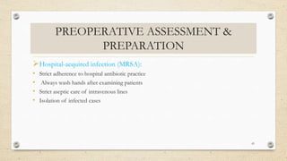 PREOPERATIVE ASSESSMENT &
PREPARATION
Hospital-acquired infection (MRSA):
• Strict adherence to hospital antibiotic practice
• Always wash hands after examining patients
• Strict aseptic care of intravenous lines
• Isolation of infected cases
43
 