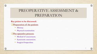 PREOPERATIVE ASSESSMENT &
PREPARATION
Key points to be discussed:
Preparation of the patient:
 History.
 Physical examination.
Pre-operative process:
 Method of assessment.
 Systematic assessment.
 Surgical Inspection:
5
 