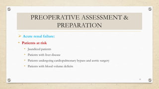 PREOPERATIVE ASSESSMENT &
PREPARATION
 Acute renal failure:
• Patients at risk
• Jaundiced patients
• Patients with liver disease
• Patients undergoing cardiopulmonary bypass and aortic surgery
• Patients with blood volume deficits
51
 