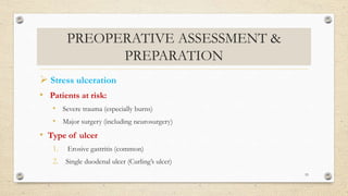 PREOPERATIVE ASSESSMENT &
PREPARATION
 Stress ulceration
• Patients at risk:
• Severe trauma (especially burns)
• Major surgery (including neurosurgery)
• Type of ulcer
1. Erosive gastritis (common)
2. Single duodenal ulcer (Curling’s ulcer)
53
 