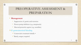 PREOPERATIVE ASSESSMENT &
PREPARATION
• Management
• Suppression of gastric acid secretion
• Proton pump inhibitors (e.g. omeprazole)
• Mucosal protective agents (e.g. sucralfate)
If gastrointestinal bleeding
 Conservative treatment initially •
 Rarely, surgery required
54
 