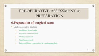 PREOPERATIVE ASSESSMENT &
PREPARATION
6.Preparation of surgical team
• Ideal preoperative briefing
o establishes Team leader
o Facilitate communication
o Outline teamwork
o Specifies protocol
o Responsibilities, expectations & contingency plans
63
 