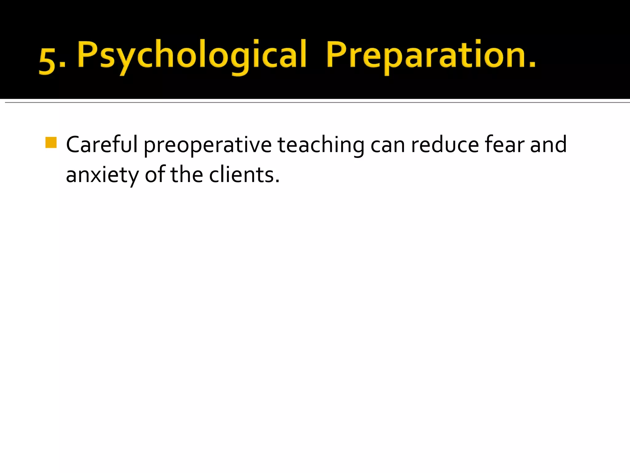  Careful preoperative teaching can reduce fear and
anxiety of the clients.
 