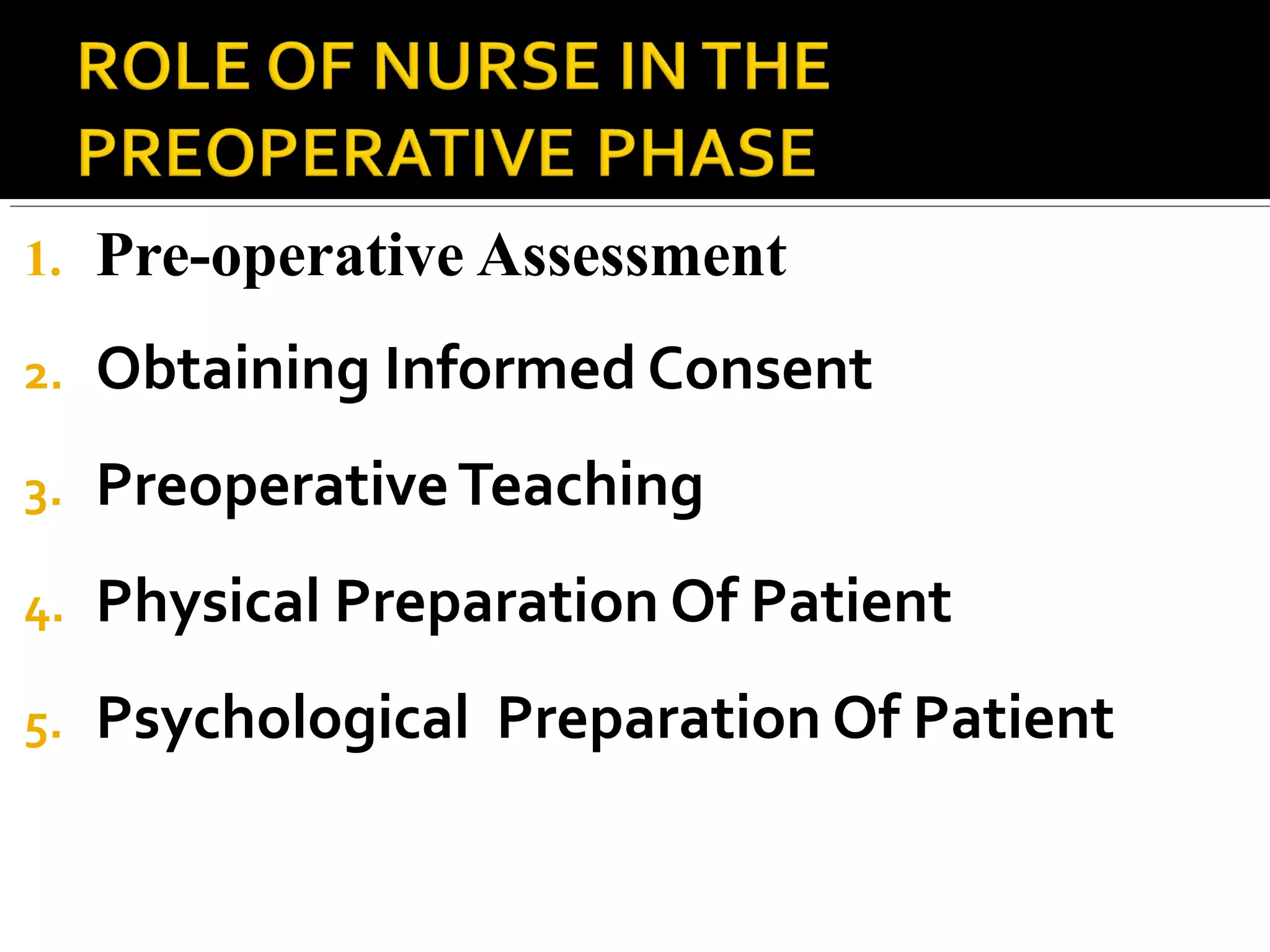1. Pre-operative Assessment
2. Obtaining Informed Consent
3. PreoperativeTeaching
4. Physical Preparation Of Patient
5. Psychological Preparation Of Patient
 