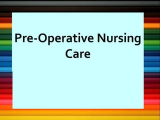 Pre-Operative Nursing
Care
 