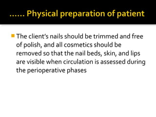  The client’s nails should be trimmed and free
of polish, and all cosmetics should be
removed so that the nail beds, skin, and lips
are visible when circulation is assessed during
the perioperative phases
 