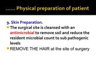 9. Skin Preparation.
 The surgical site is cleansed with an
antimicrobial to remove soil and reduce the
resident microbial count to sub pathogenic
levels
 REMOVE THE HAIR at the site of surgery
 