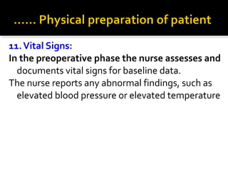 11.Vital Signs:
In the preoperative phase the nurse assesses and
documents vital signs for baseline data.
The nurse reports any abnormal findings, such as
elevated blood pressure or elevated temperature
 
