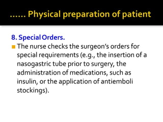 8.SpecialOrders.
■ The nurse checks the surgeon’s orders for
special requirements (e.g., the insertion of a
nasogastric tube prior to surgery, the
administration of medications, such as
insulin, or the application of antiemboli
stockings).
 