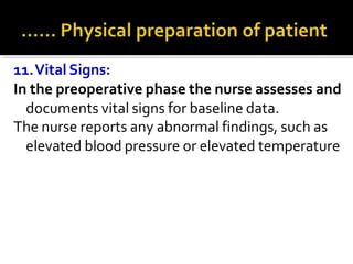 11.Vital Signs:
In the preoperative phase the nurse assesses and
documents vital signs for baseline data.
The nurse reports any abnormal findings, such as
elevated blood pressure or elevated temperature
 