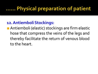 12.AntiemboliStockings:
■ Antiemboli (elastic) stockings are firm elastic
hose that compress the veins of the legs and
thereby facilitate the return of venous blood
to the heart.
 