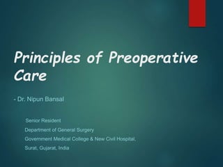 Principles of Preoperative
Care
- Dr. Nipun Bansal
Senior Resident
Department of General Surgery
Government Medical College & New Civil Hospital,
Surat, Gujarat, India
 