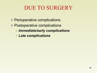 DUE TO SURGERY 
 Perioperative complications 
 Postoperative complications 
 Immediate/early complications 
 Late complications 
23 
 