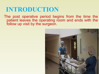 INTRODUCTION 
The post operative period begins from the time the 
patient leaves the operating room and ends with the 
follow up visit by the surgeon. 
3 
 