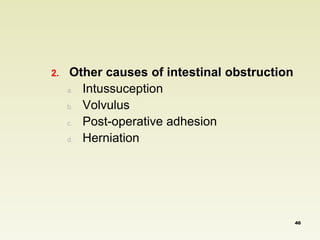2. Other causes of intestinal obstruction 
a. Intussuception 
b. Volvulus 
c. Post-operative adhesion 
d. Herniation 
46 
 